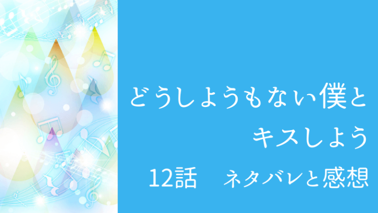 どうしようもない僕とキスしよう12話のネタバレと感想